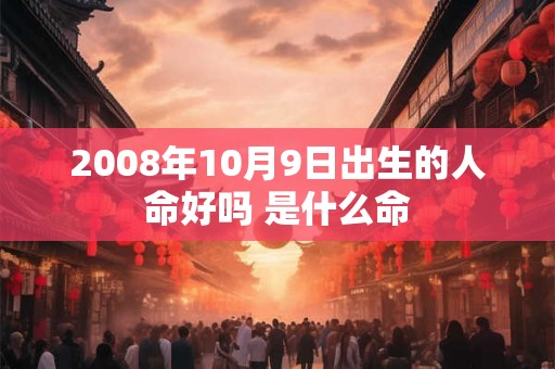 2008年10月9日出生的人命好吗 是什么命 2008年10月9日出生的人命好吗 是什么命