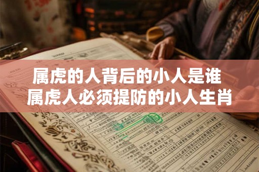 属虎的人背后的小人是谁 属虎人必须提防的小人生肖