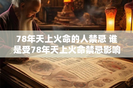78年天上火命的人禁忌 谁是受78年天上火命禁忌影响的人