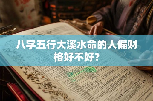 八字五行大溪水命的人偏财格好不好？