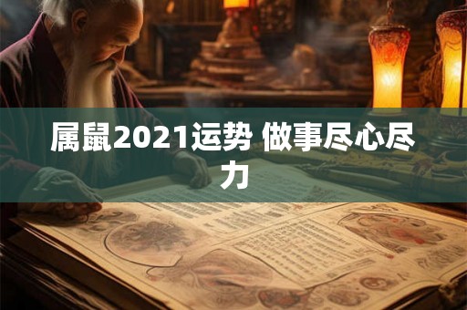 属鼠2021运势 做事尽心尽力 属鼠2021运势 做事尽心尽力