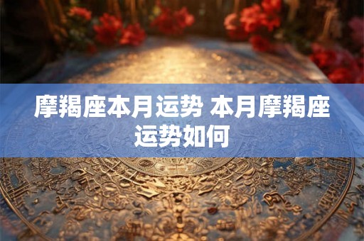 摩羯座本月运势 本月摩羯座运势如何 摩羯座本月运势 本月摩羯座运势如何