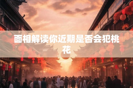 面相解读你近期是否会犯桃花