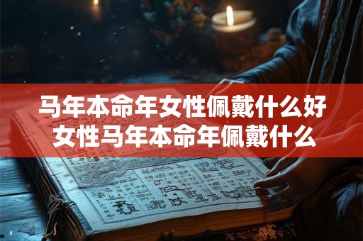 马年本命年女性佩戴什么好 女性马年本命年佩戴什么