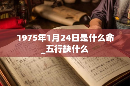 1975年1月24日是什么命_五行缺什么
