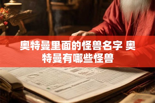 奥特曼里面的怪兽名字 奥特曼有哪些怪兽