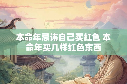 本命年忌讳自己买红色 本命年买几样红色东西