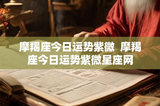 摩羯座今日运势紫微  摩羯座今日运势紫微星座网