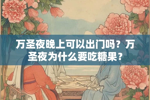 万圣夜晚上可以出门吗？万圣夜为什么要吃糖果？