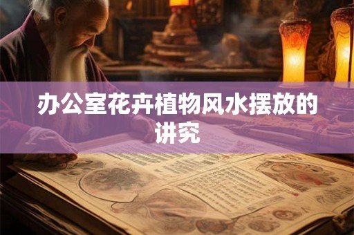 办公室花卉植物风水摆放的讲究