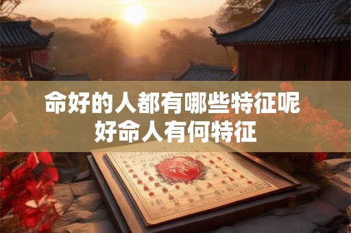 命好的人都有哪些特征呢 好命人有何特征