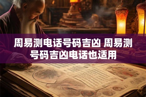 周易测电话号码吉凶 周易测号码吉凶电话也适用