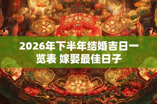 2026年下半年结婚吉日一览表 嫁娶最佳日子