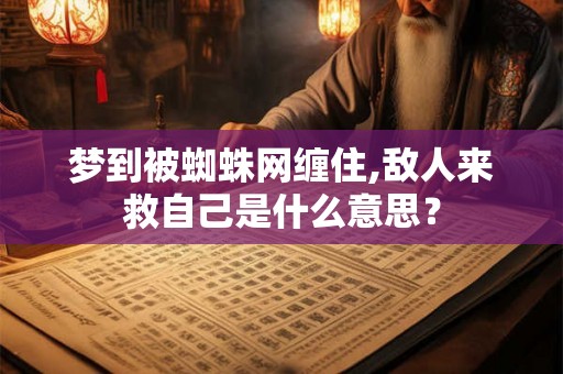 梦到被蜘蛛网缠住,敌人来救自己是什么意思？