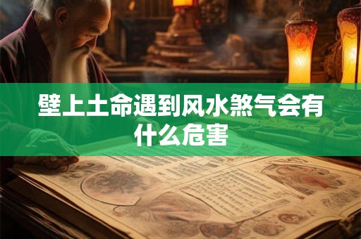 壁上土命遇到风水煞气会有什么危害
