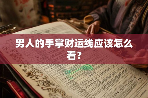 男人的手掌财运线应该怎么看？