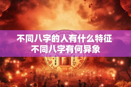 不同八字的人有什么特征 不同八字有何异象