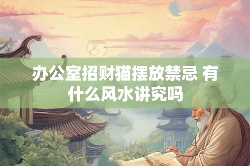 办公室招财猫摆放禁忌 有什么风水讲究吗