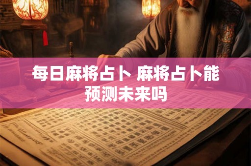 每日麻将占卜 麻将占卜能预测未来吗