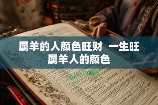 属羊的人颜色旺财  一生旺属羊人的颜色