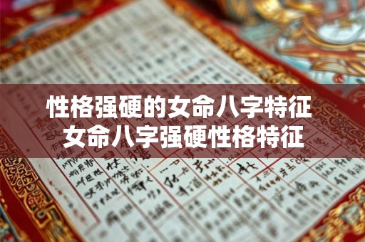 性格强硬的女命八字特征 女命八字强硬性格特征