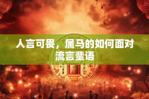 人言可畏，属马的如何面对流言蜚语