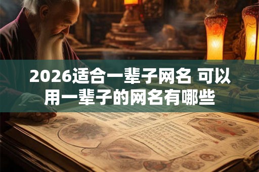 2026适合一辈子网名 可以用一辈子的网名有哪些 2026适合一辈子网名 可以用一辈子的网名有哪些