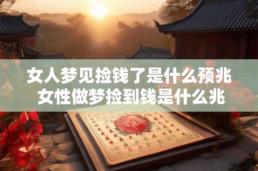 女人梦见捡钱了是什么预兆 女性做梦捡到钱是什么兆头