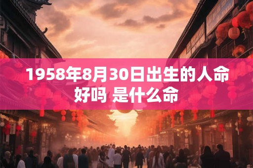 1958年8月30日出生的人命好吗 是什么命