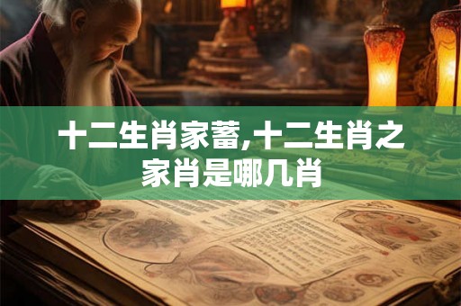 十二生肖家蓄,十二生肖之家肖是哪几肖