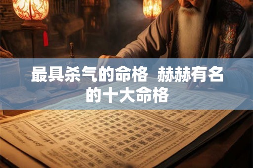 最具杀气的命格  赫赫有名的十大命格