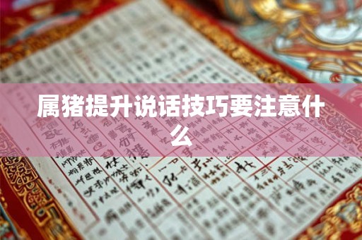 属猪提升说话技巧要注意什么