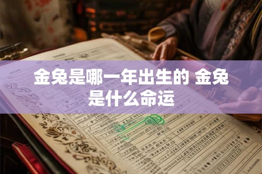 金兔是哪一年出生的 金兔是什么命运 金兔是哪一年出生的 金兔是什么命运