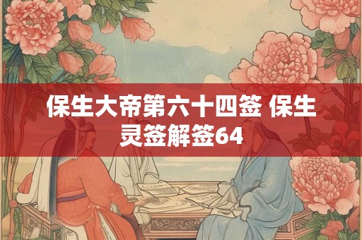 保生大帝第六十四签 保生灵签解签64