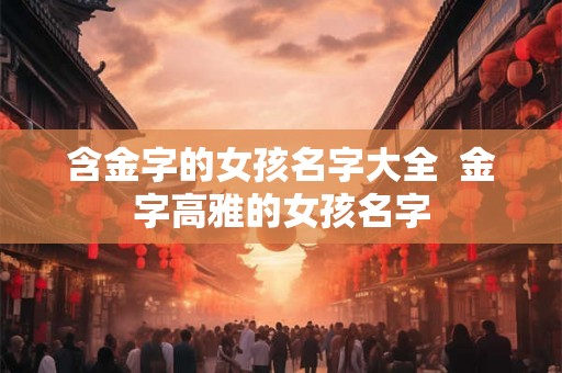 含金字的女孩名字大全  金字高雅的女孩名字