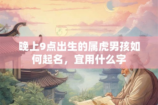 晚上9点出生的属虎男孩如何起名，宜用什么字