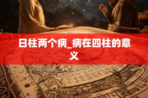 日柱两个病_病在四柱的意义