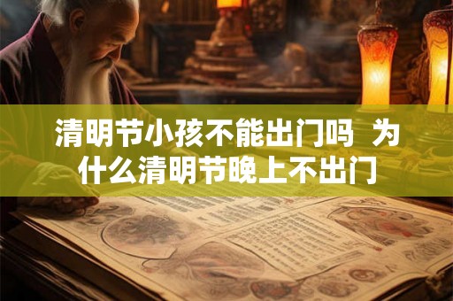 清明节小孩不能出门吗  为什么清明节晚上不出门