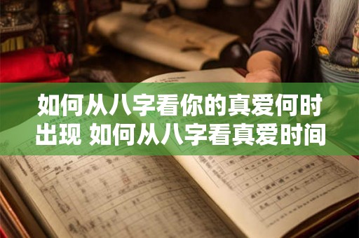 如何从八字看你的真爱何时出现 如何从八字看真爱时间