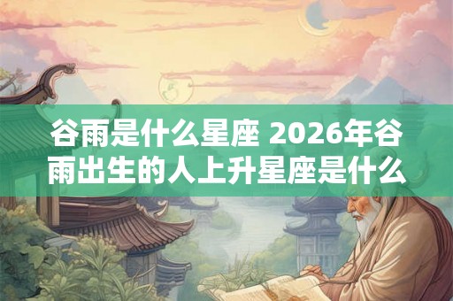谷雨是什么星座 2026年谷雨出生的人上升星座是什么