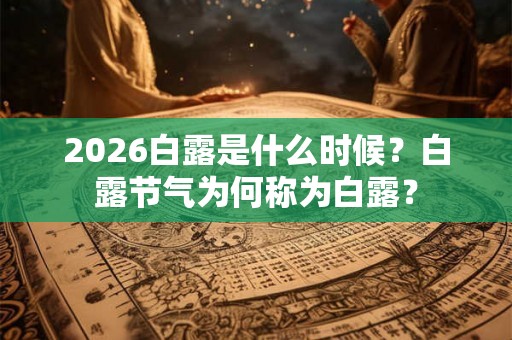 2026白露是什么时候？白露节气为何称为白露？