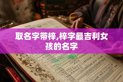 取名字带梓,梓字最吉利女孩的名字