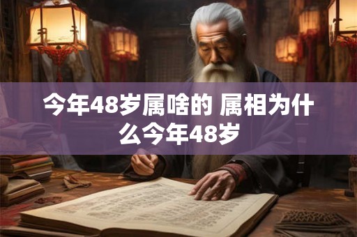 今年48岁属啥的 属相为什么今年48岁