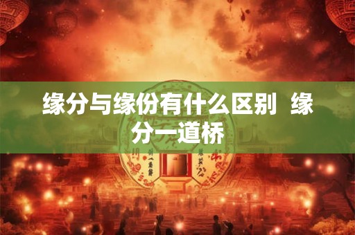 缘分与缘份有什么区别  缘分一道桥