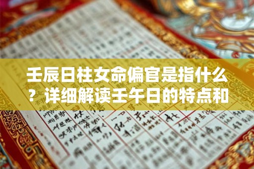 壬辰日柱女命偏官是指什么？详细解读壬午日的特点和命运