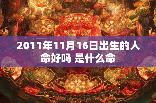2011年11月16日出生的人命好吗 是什么命