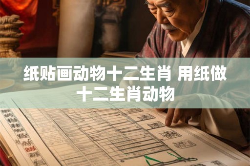 纸贴画动物十二生肖 用纸做十二生肖动物 纸贴画动物十二生肖 用纸做十二生肖动物