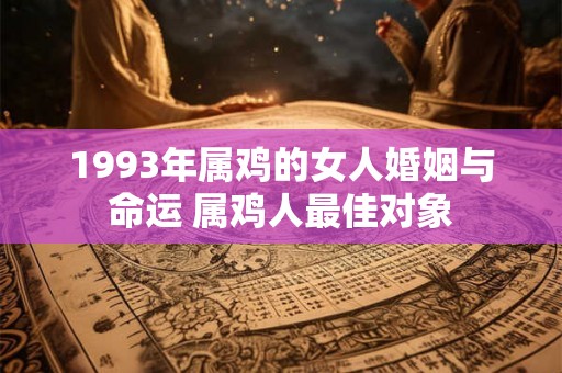 1993年属鸡的女人婚姻与命运 属鸡人最佳对象