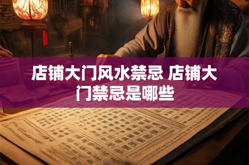 店铺大门风水禁忌 店铺大门禁忌是哪些 店铺大门风水禁忌 店铺大门禁忌是哪些