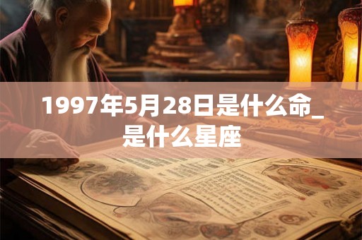 1997年5月28日是什么命_是什么星座